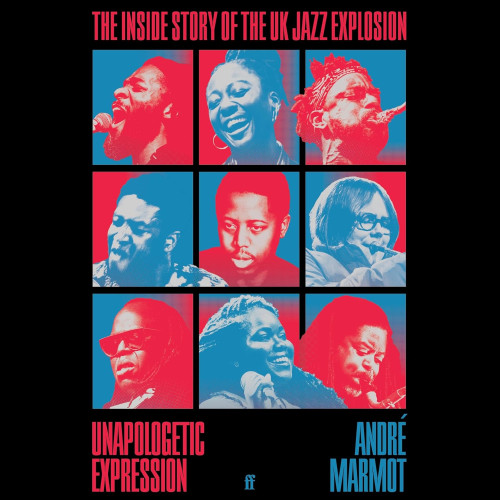 Unapologetic Expression : The Inside Story of the UK Jazz Explosion
