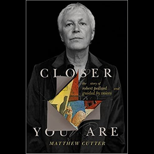 Closer You Are : The Story of Robert Pollard and Guided By Voices