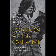 London, Reign Over Me : How England's Capital Built Classic Rock