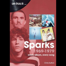 Sparks 1969 to 1979 On Track : Every Album, Every Song