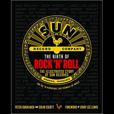 The Birth of Rock 'n' Roll : The Illustrated Story of Sun Records and the 70 Recordings That Changed the World