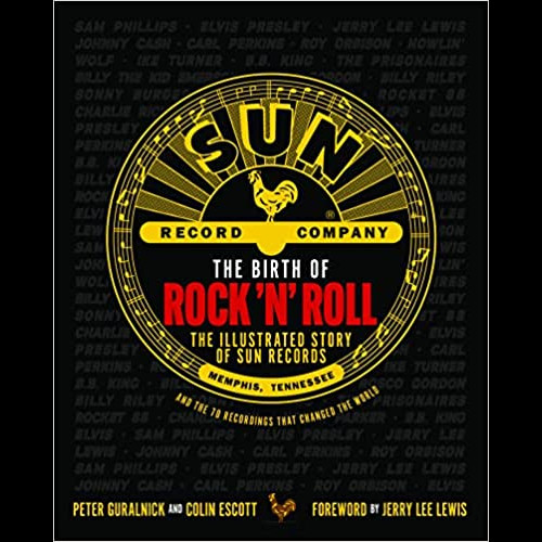 The Birth of Rock 'n' Roll : The Illustrated Story of Sun Records and the 70 Recordings That Changed the World