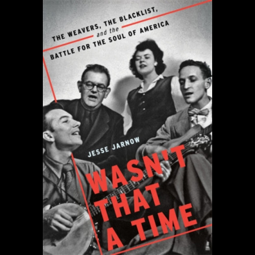 Wasn't That a Time : The Weavers, the Blacklist, and the Battle for the Soul of America