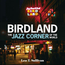 Birdland, the Jazz Corner of the World : An Illustrated Tribute, 1949–1965