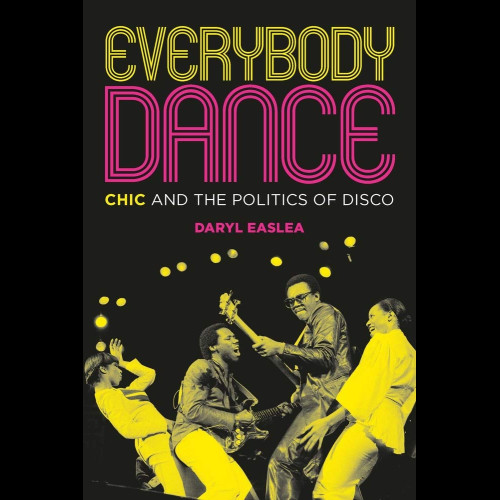 Everybody Dance : Chic and the Politics of Disco