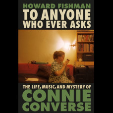 To Anyone Who Ever Asks : The Life, Music, and Mystery of Connie Converse