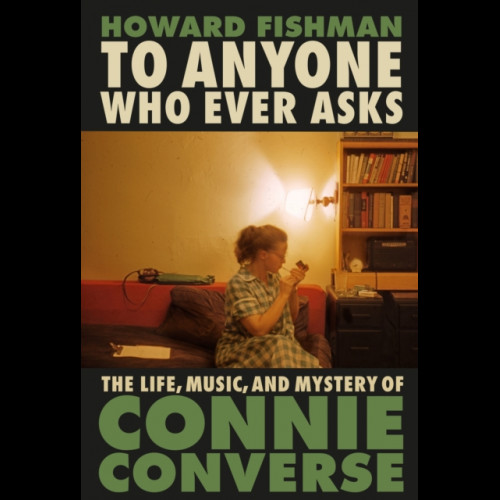 To Anyone Who Ever Asks : The Life, Music, and Mystery of Connie Converse