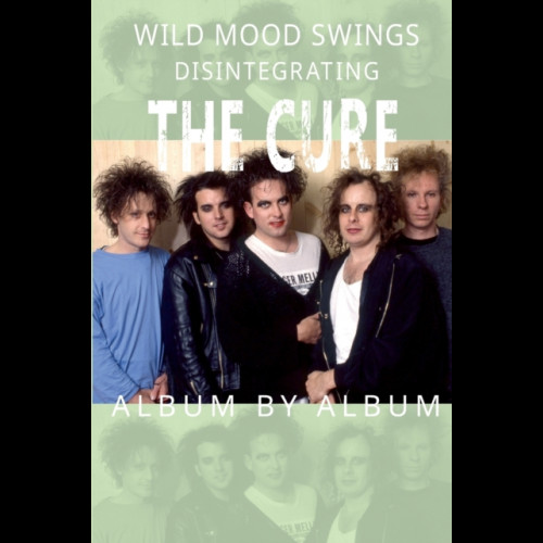 Wild Mood Swings : Disintegrating The Cure Album by Album