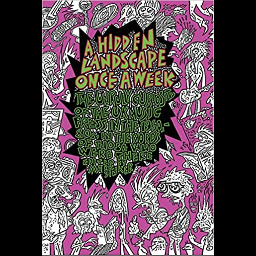 A Hidden Landscape Once a Week : The Unruly Curiosity of the UK Music Press in the 1960s-80s, in the words of those who were there