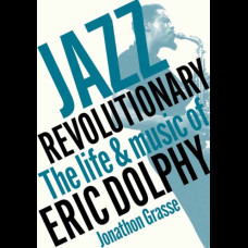 Jazz Revolutionary : The Life & Music Of Eric Dolphy