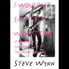 I Wouldn't Say It If It Wasn't True : A Memoir Of Life, Music, And The Dream Syndicate