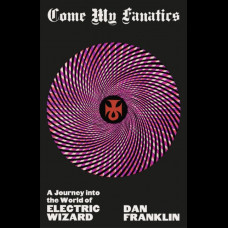Come My Fanatics : A Journey into the World of Electric Wizard