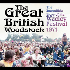 The Great British Woodstock : The Incredible Story of the Weeley Festival 1971