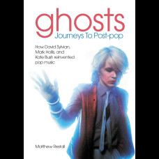 Ghosts: Journeys To Post-pop : How David Sylvian, Mark Hollis and Kate Bush reinvented pop music