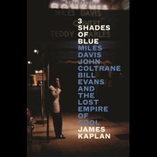 3 Shades of Blue : Miles Davis, John Coltrane, Bill Evans & The Lost Empire of Cool