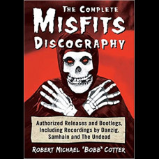 The Complete Misfits Discography : Authorized Releases and Bootlegs, Including Recordings by Danzig, Samhain and The Undead