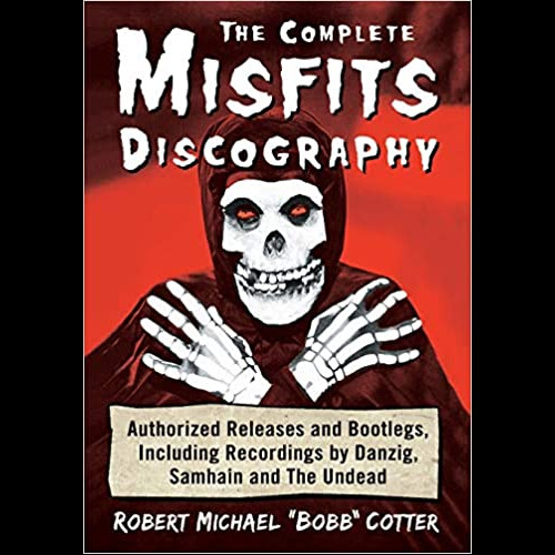 The Complete Misfits Discography : Authorized Releases and Bootlegs, Including Recordings by Danzig, Samhain and The Undead