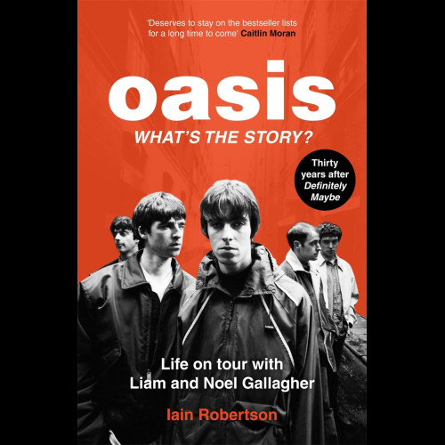 Oasis: What's The Story?: Life on tour with Liam and Noel Gallagher