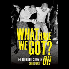 What Have We Got : The Turbulent Story of Oi