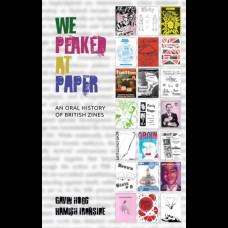 We Peaked at Paper : An Oral History of British Zines