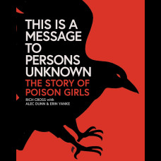 This Is a Message to Persons Unknown : The History of Poison Girls This Is a Message to Persons Unknown : The History of Poison Girls