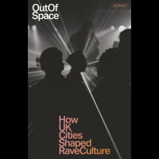 Out Of Space : How UK Cities Shaped Rave Culture