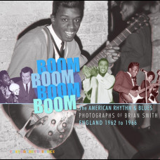 Boom Boom, Boom Boom : American Rhythm & Blues in England 1962-1966. The Photographs of Brian Smith