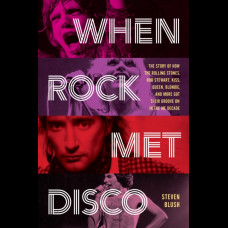 When Rock Met Disco : The Story of How The Rolling Stones, Rod Stewart, KISS, Queen, Blondie and More Got Their Groove On in the Me Decade
