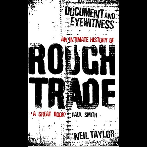 Document And Eyewitness : An Intimate History of Rough Trade