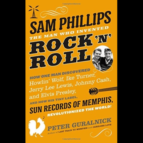 Sam Phillips: The Man Who Invented Rock 'n' Roll