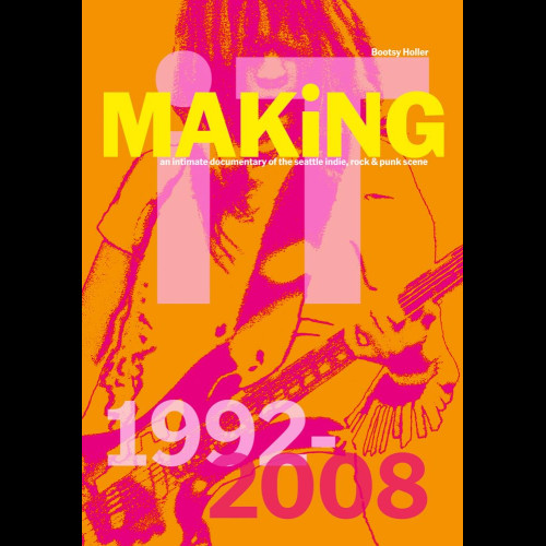 Bootsy Holler: MAKiNG iT. : An Intimate Documentary of the Seattle Indie, Rock & Punk Scene, 1992-2008