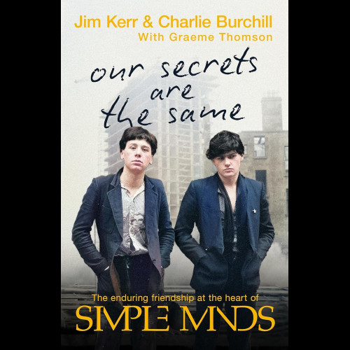 Our Secrets Are The Same : Friendship & Fame at the Heart of Simple Minds
