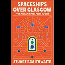 Spaceships Over Glasgow : Mogwai and Misspent Youth