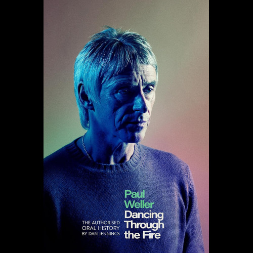 Paul Weller: Dancing Through the Fire : The Authorised Oral History