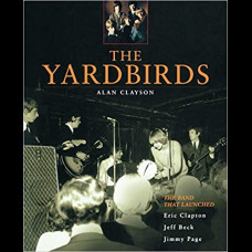 The Yardbirds : The Band That Launched Eric Clapton, Jeff Beck and Jimmy Page